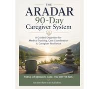 The ARADAR 90-Day Caregiver System: A Guided Organizer for Medical Tracking, Care Coordination & Caregiver Resilience