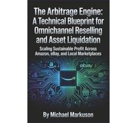 The Arbitrage Engine: A Technical Blueprint for Omnichannel Reselling and Asset Liquidation: Scaling Sustainable Profit Across Amazon, eBay, and Local Marketplaces