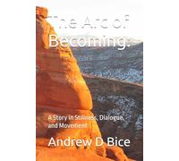 The Arc of Becoming:: A Story in Stillness, Dialogue, and Movement