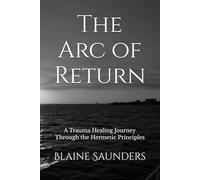 The Arc of Return: A Trauma Healing Journey Through the Hermetic Principles: 4