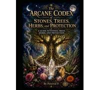 The Arcane Codex of Stones, Trees, Herbs, and Protection: A Guide to Stones, Trees, Herbs, and Protection