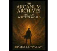 THE ARCANUM ARCHIVES THE LAST WRITTEN WORLD