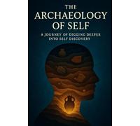 The Archaeology of Self: A Journey of Digging Deeper into Self Discovery