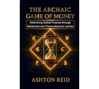 The Archaic Game of Money: Rethinking Global Finance through Behavioral and Thermodynamic Lenses