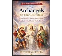 The Archangels for This Generation: What Catholics Need to Know About Angels, Spiritual Battle, Truth, and Healing