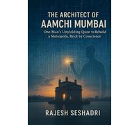 The Architect of Aamchi Mumbai: One Man's Unyielding Quest to Rebuild a Metropolis, Brick by Conscience
