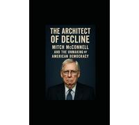 The Architect of Decline: Mitch McConnell and the Unmaking of American Democracy