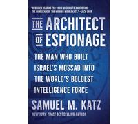 The Architect of Espionage: The Man Who Built Israel's Mossad into the World's Boldest Intelligence Force