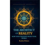THE ARCHITECT OF REALITY: HOW YOUR THOUGHTS BUILD YOUR WORLD