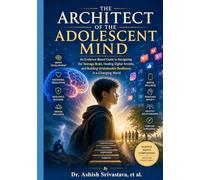 The Architect of the Adolescent Mind: An Evidence-Based Guide to Navigating the Teenage Brain, Healing Digital Anxiety, and Building Unshakeable Resilience in a Changing World