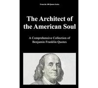 The Architect of the American Soul: A Comprehensive Collection of Benjamin Franklin Quotes
