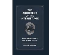 THE ARCHITECT OF THE INTERNET AGE: Marc Andreessen’s Digital Revolution