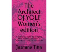 The Architect Of YOU! Women's edition: A Deep Protocol for Rewiring the Heart Breaking the Chains of Trauma and Finding the Gift of Play!: 1