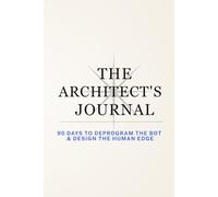 The Architect’s Journal: A 90-Day System to Reclaim Your Focus, Deprogram the Bot, and Reconnect with Human Agency.
