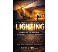 THE ARCHITECTS GUIDE TO LIGHTING: Master Space, Elevate Emotion, Redefine Design