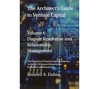 The Architect's Guide to Venture Capital - Volume 6: Dispute Resolution and Relationship Management: The Forensics of Venture Capital Disputes: An ... Blueprint for Prevention and Resolution