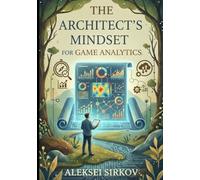 The Architect's Mindset for Game Analytics: Data Science, Metrics, and Business Intelligence for Professionals