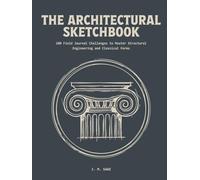 The Architectural Sketchbook: 100 Field Journal Challenges to Master Scientific Illustration and Structural Architecture