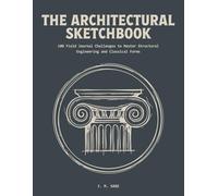 The Architectural Sketchbook: 100 Field Journal Challenges to Master Scientific Illustration and Structural Architecture