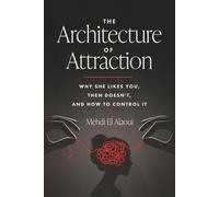 The Architecture Of Attraction: Why She Likes You, Then Doesn't, And How to Control It
