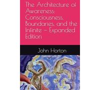 The Architecture of Awareness: Consciousness, Boundaries, and the Infinite - Expanded Edition