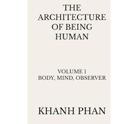 The Architecture of Being Human: Volume 1 Body, Mind, Observer