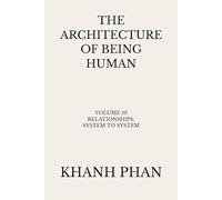 The Architecture of Being Human: Volume 10 Relationships: System to System