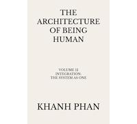 The Architecture of Being Human: Volume 12 Integration: The System As One
