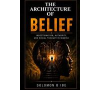 THE ARCHITECTURE OF BELIEF: Indoctrination, Authority, and Moral Life in Nigeria