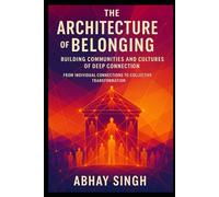 The Architecture of Belonging: Building Communities and Cultures of Deep Connection