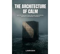 The Architecture of Calm: Master Your Anger, Reduce Stress, and Build Stronger Relationships