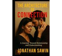 THE ARCHITECTURE OF CONNECTION: The Design of Human Bonds, Emotional Safety & The Psychology of Deep Relationships