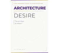 THE ARCHITECTURE OF DESIRE: A No-Nonsense Guide to Manifestation