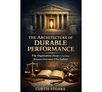 The Architecture of Durable Performance: Why Organizations Decay - and How Structure Determines What Endures