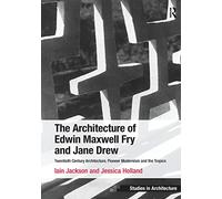 The Architecture of Edwin Maxwell Fry and Jane Drew: Twentieth Century Architecture, Pioneer Modernism and the Tropics