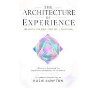 The Architecture of Experience: One Source - Two Minds - Three Skills - Four Pillars: A Channeled Transmission & Blueprint for Remembering Your Original Nature-and Manifesting a Life That Reflects It
