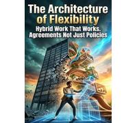 The Architecture of Flexibility: Hybrid Work That Works Agreements Not Just Policies