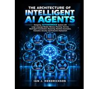 The Architecture of Intelligent AI Agents: Designing Autonomous Systems with Large Language Models, Memory, Planning, Tool Use, Multi-Agent Coordination, Reasoning, Workflow Automation, Evaluation, Se