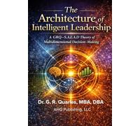 The Architecture of Intelligent Leadership: A GRQ-S.A.E.A.D. Theory of Multidimensional Decision-Making