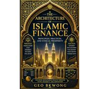 THE ARCHITECTURE of ISLAMIC FINANCE: Principles, Practices, and Ethical Prosperity