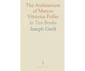 The Architecture of Marcus Vitruvius Pollio: In Ten Books