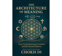 The Architecture of Meaning: God, Consciousness, Creation, and the Sacred Pattern. Quantum Physics, Religion and Reality