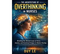 The Architecture of Overthinking in Nurses: Breaking the Mental Loops of Stress, Anxiety, and Emotional Fatigue in Modern Nursing