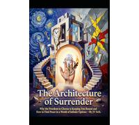 The Architecture of Surrender: Why the Freedom to Choose is Keeping You Bound and How to Find Peace in a World of Infinite Options