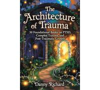The Architecture of Trauma: 50 Foundational Books on PTSD, Complex Trauma, and Post-Traumatic Growth