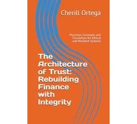The Architecture of Trust: Rebuilding Finance with Integrity: Precision, Covenant, and Circulation for Ethical and Resilient Systems