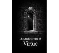 The Architecture of Virtue: Thirty Precepts on Truth, Reason, and Moral Order
