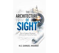 The Architecture of Vision: How to Capture, Document, and Execute the Vision of Your Future