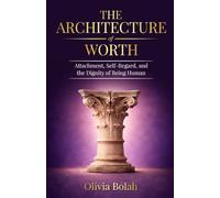 The Architecture of Worth: Attachment, Self-Regard, and the Dignity of Being Human