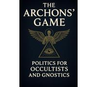 The Archons’ Game: Politics for Occultists and Gnostics